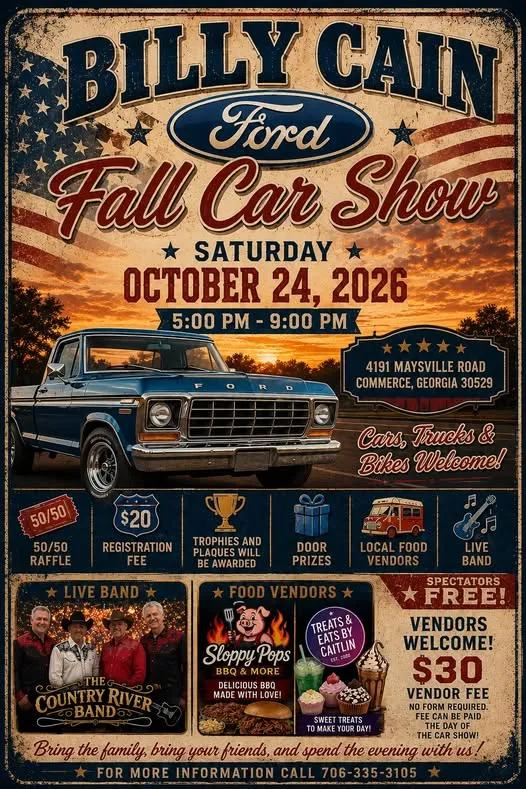 Billy Cain Ford Fall Car Show flyer - Saturday, October 24, 2026, 5:00 PM - 9:00 PM, 4191 Maysville Road, Commerce, GA 30529. $20 registration (cars, trucks & bikes). Free for spectators. $30 vendor spaces - no form required, pay the day of. Questions? Call 706.335.3105.